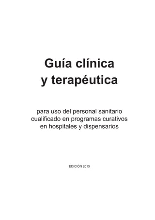 Guía clínica
y terapéutica
para uso del personal sanitario
cualificado en programas curativos
en hospitales y dispensarios
EDICIÓN 2013
 