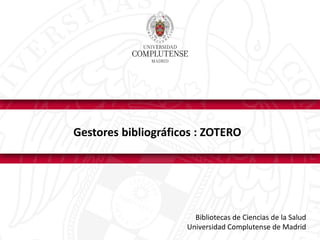 Gestores bibliográficos : ZOTERO
Bibliotecas de Ciencias de la Salud
Universidad Complutense de Madrid
 