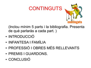 CONTINGUTS
(Inclou mínim 5 parts i la bibliografia. Presenta
de què parlaràs a cada part. )
● INTRODUCCIÓ
● INFANTESA I FAMÍLIA
● PROFESSIÓ I OBRES MÉS RELLEVANTS
● PREMIS I GUARDONS.
● CONCLUSIÓ
astolp
 