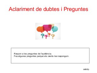 Aclariment de dubtes i Preguntes
Respon a les preguntes de l'audiència.
Fes algunes preguntes perquè els oients les responguin.
astolp
 