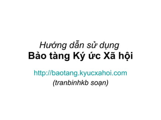 Hướng dẫn sử dụng   Bảo tàng Ký ức Xã hội http://baotang.kyucxahoi.com (tranbinhkb soạn) 