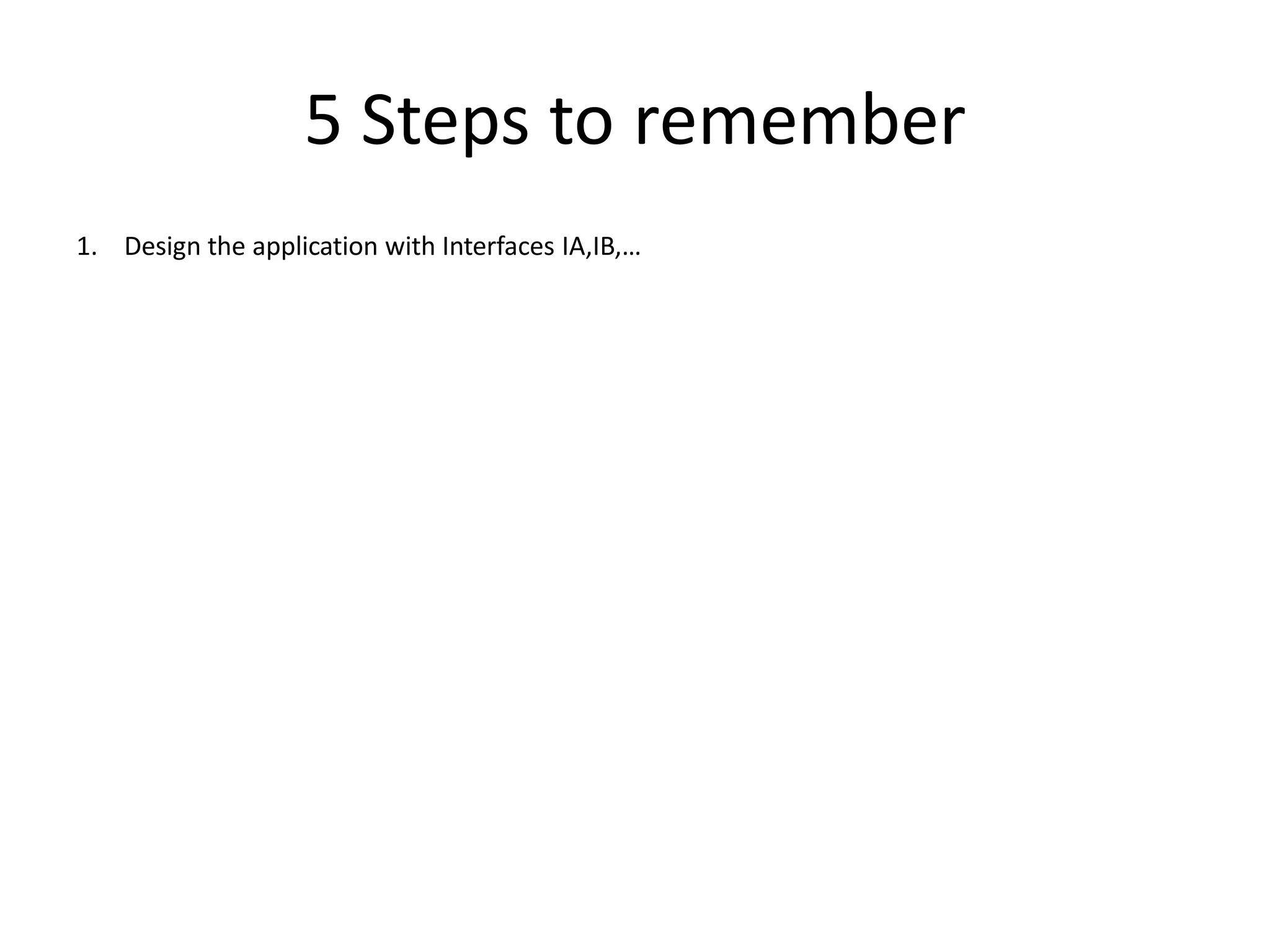 5 Steps to remember
1. Design the application with Interfaces IA,IB,…
 
