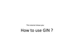 This tutorial shows you


How to use GIN ?
 