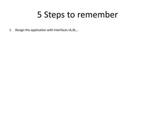 5 Steps to remember
1. Design the application with Interfaces IA,IB,…
 