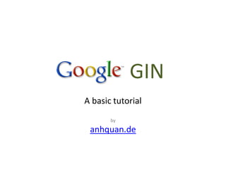GIN
A basic tutorial
       by

 anhquan.de
 