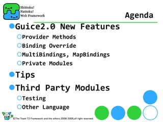 Agenda
Guice2.0 New Features
 Provider Methods
 Binding Override
 MultiBindings, MapBindings
 Private Modules

Tips
Third Party Modules
 Testing
 Other Language
 