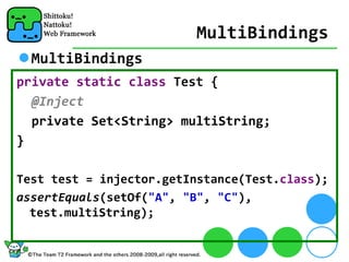 MultiBindings
  MultiBindings
private static class Test {
  @Inject
  private Set<String> multiString;
}

Test test = injector.getInstance(Test.class);
assertEquals(setOf("A", "B", "C"), 
  test.multiString);
 