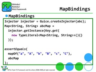 MapBindings
  MapBindings
Injector injector = Guice.createInjector(abc);
Map<String, String> abcMap = 
  injector.getInstance(Key.get(
    new TypeLiteral<Map<String, String>>(){}
  ));

assertEquals(
   mapOf("a", "A", "b", "B", "c", "C"),
   abcMap
);
 