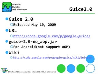 Guice2.0
Guice 2.0
 Released May 19, 2009
URL
 http://code.google.com/p/google‐guice/
guice‐2.0‐no_aop.jar
 For Android(not support AOP)
Wiki
 http://code.google.com/p/google‐guice/wiki/Guice20
 