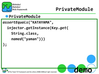 PrivateModule
  PrivateModule
assertEquals("KATAYAMA", 
  injector.getInstance(Key.get(
    String.class,
    named("yaman")))
);




                                  demo
 