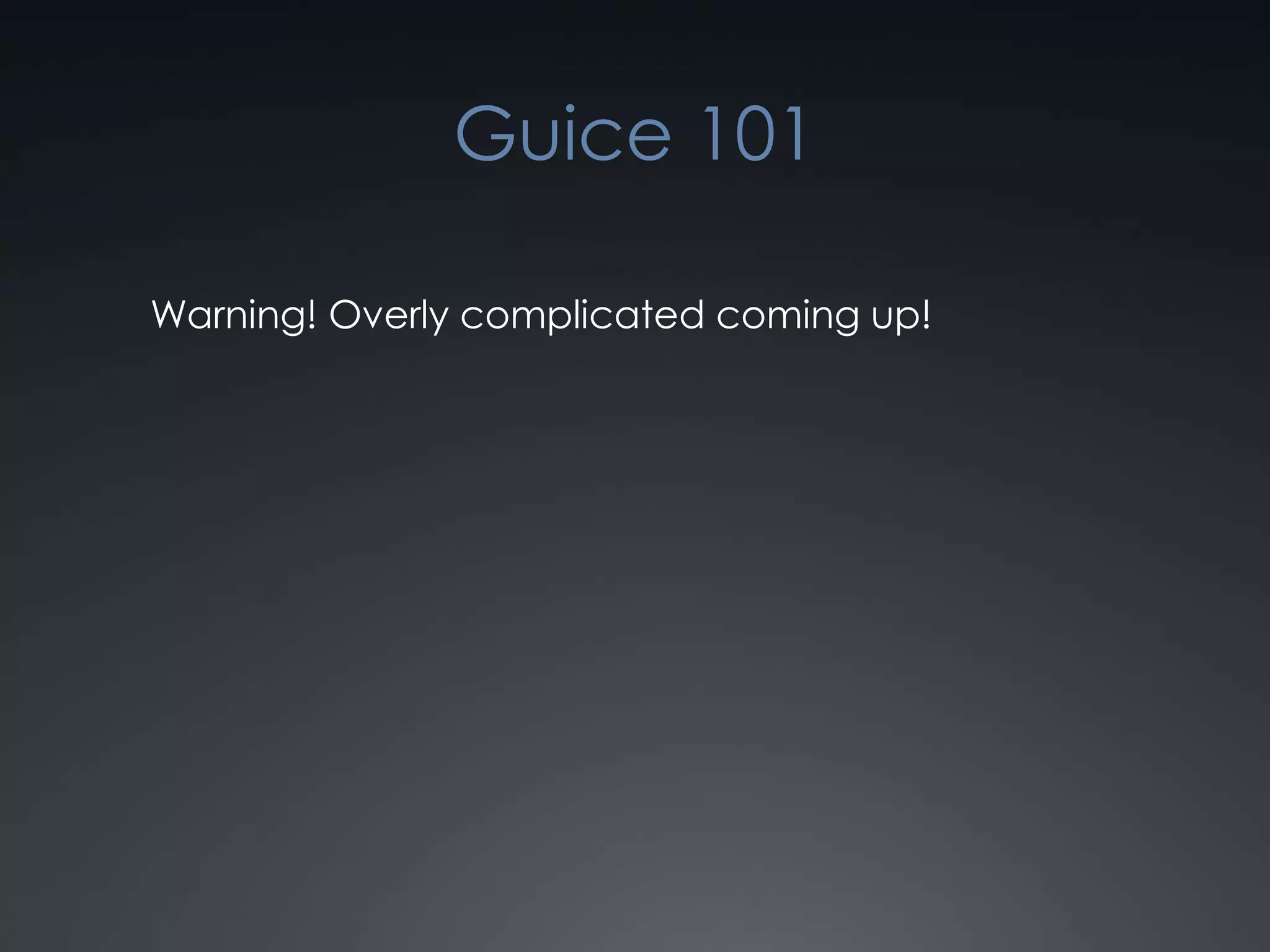 Guice 101Warning! Overly complicated coming up!