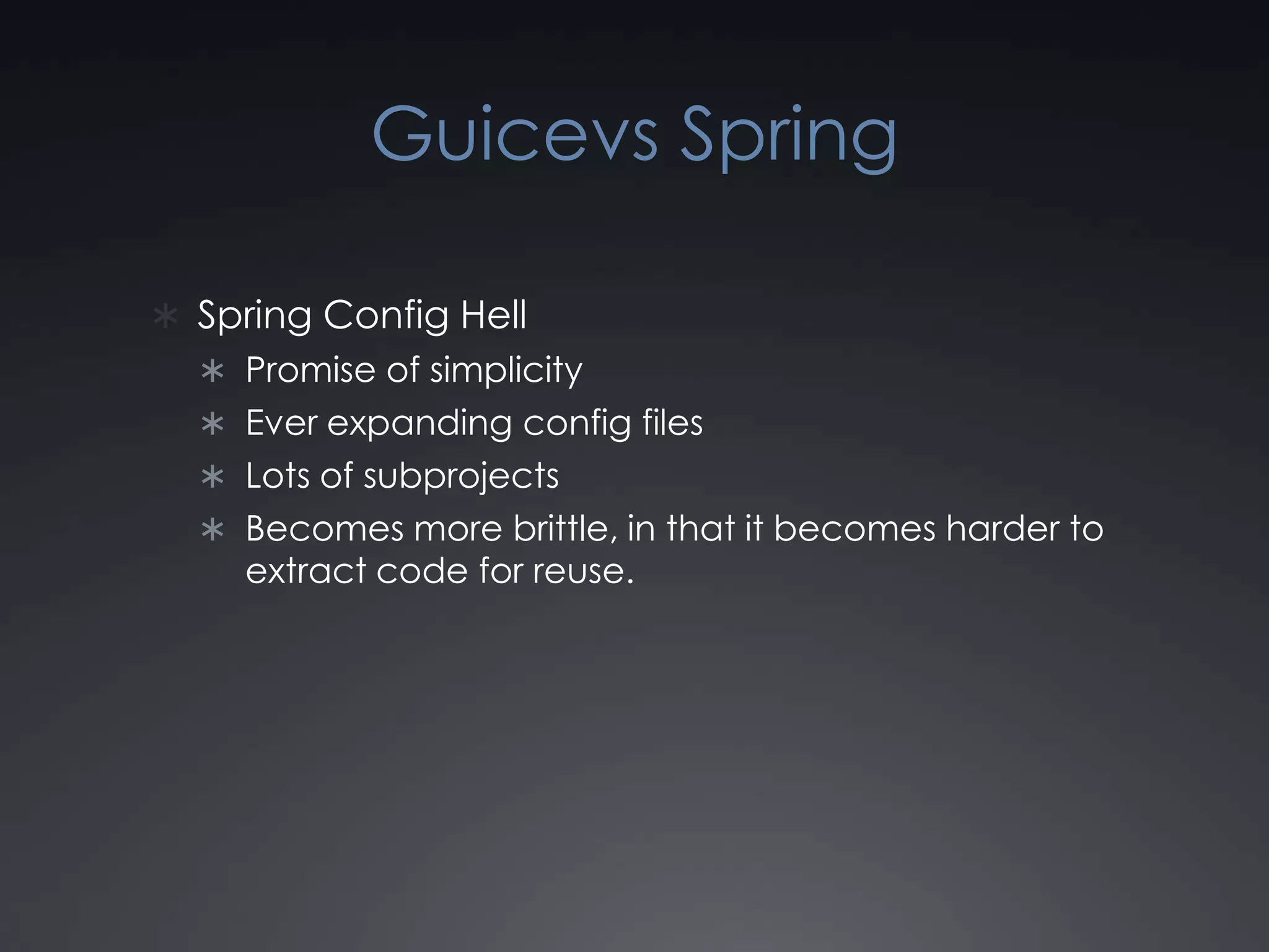 Guicevs SpringSpring Config HellPromise of simplicityEver expanding config filesLots of subprojectsBecomes more brittle, in that it becomes harder to extract code for reuse.