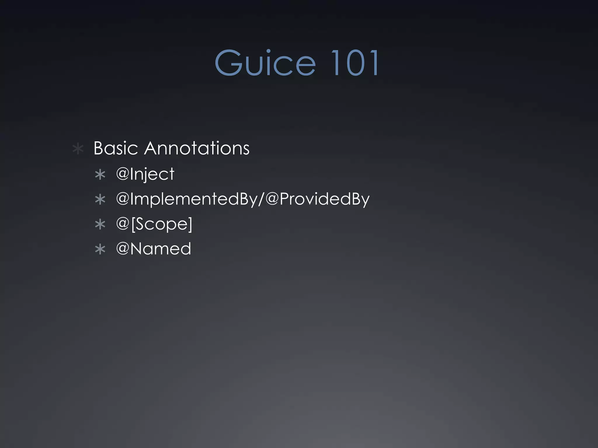 Guice 101Basic Annotations@Inject@ImplementedBy/@ProvidedBy@[Scope]@Named