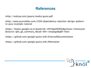 Just-in-time Bindings
If a type is needed but there isn't an explicit binding, the injector
will attempt to create a Just-In-Time binding.
These are also known as JIT bindings and implicit bindings.
 