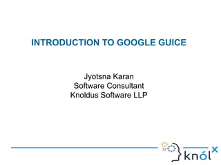 INTRODUCTION TO GOOGLE GUICE
Jyotsna Karan
Software Consultant
Knoldus Software LLP
 