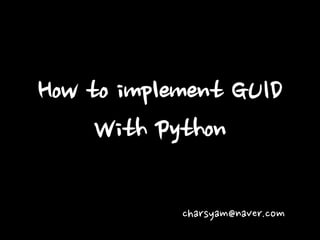 How to implement GUID With Python 
charsyam@naver.com  