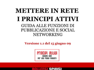 METTERE IN RETE  I PRINCIPI ATTIVI GUIDA ALLE FUNZIONI DI PUBBLICAZIONE E SOCIAL NETWORKING Versione 1.2 del 13 settembre 09 