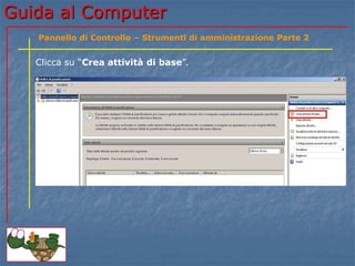 Guida al Computer
Clicca su “Crea attività di base”.
Pannello di Controllo – Strumenti di amministrazione Parte 2
 