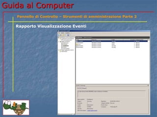 Guida al Computer
Rapporto Visualizzazione Eventi
Pannello di Controllo – Strumenti di amministrazione Parte 2
 