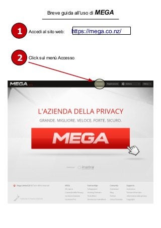 Accedi al sito web: https://mega.co.nz/
Breve guida all'uso di MEGA
1
2 Click sul menù Accesso
 