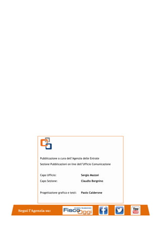 Pubblicazione a cura dell’Agenzia delle Entrate
Sezione Pubblicazioni on line dell’Ufficio Comunicazione
Capo Ufficio: Sergio Mazzei
Capo Sezione: Claudio Borgnino
Progettazione grafica e testi: Paolo Calderone
Segui l’Agenzia su:
 