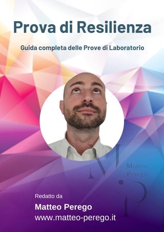 Prova di Resilienza
Guida completa delle Prove di Laboratorio
Matteo Perego
www.matteo-perego.it
Redatto da
 