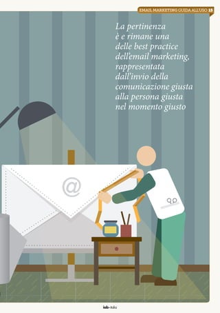 iab italia
@
La pertinenza
è e rimane una
delle best practice
dell’email marketing,
rappresentata
dall’invio della
comunicazione giusta
alla persona giusta
nel momento giusto
15emailmarketingguidaall’uso
 