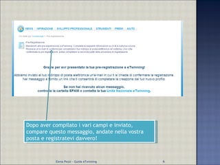Dopo aver compilato i vari campi e inviato, compare questo messaggio, andate nella vostra posta e registratevi davvero! Elena Pezzi - Guida eTwinning 