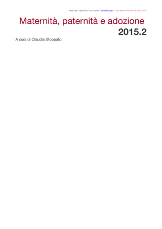 FISAC CGIL - Dipartimento Comunicazione - www.ﬁsac-cgil.it - Guida Maternità Paternità e Adozione- 2014
Maternità, paternità e adozione

2015.2
A cura di Claudia Stoppato

	  
 