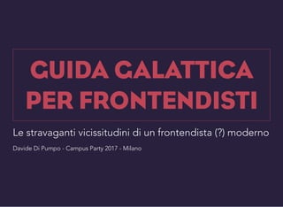 Le stravaganti vicissitudini di un frontendista (?) moderno
Davide Di Pumpo - Campus Party 2017 - Milano
 