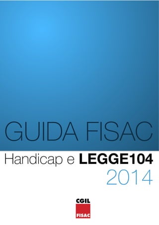 GUIDA FISAC 
Handicap e LEGGE104 
CGIL 
FISAC 
2014 
 