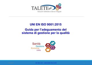 UNI EN ISO 9001:2015
Guida per l’adeguamento del
sistema di gestione per la qualità
ISO 9001:2015 - GREGORIO PACCONE 114/02/2016
 