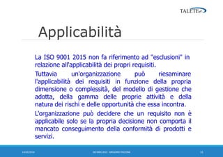 Applicabilità
La ISO 9001 2015 non fa riferimento ad "esclusioni" in
relazione all'applicabilità dei propri requisiti.
Tut...
