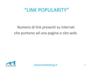 “LINK POPULARITY”
Numero di link presenti su internet
che puntano ad una pagina o sito web.
23elevenmarketing.it
 