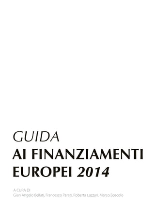 A CURA DI 
Gian Angelo Bellati, Francesco Pareti, Roberta Lazzari, Marco Boscolo 
GUIDA 
AI FINANZIAMENTI 
EUROPEI 2014 
 