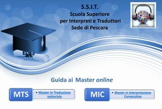 S.S.I.T.
Scuola Superiore
per Interpreti e Traduttori
Sede di Pescara
Guida ai Master online
• Master in Traduzione
settorialeMTS • Master in Interpretazione
ConsecutivaMIC
 