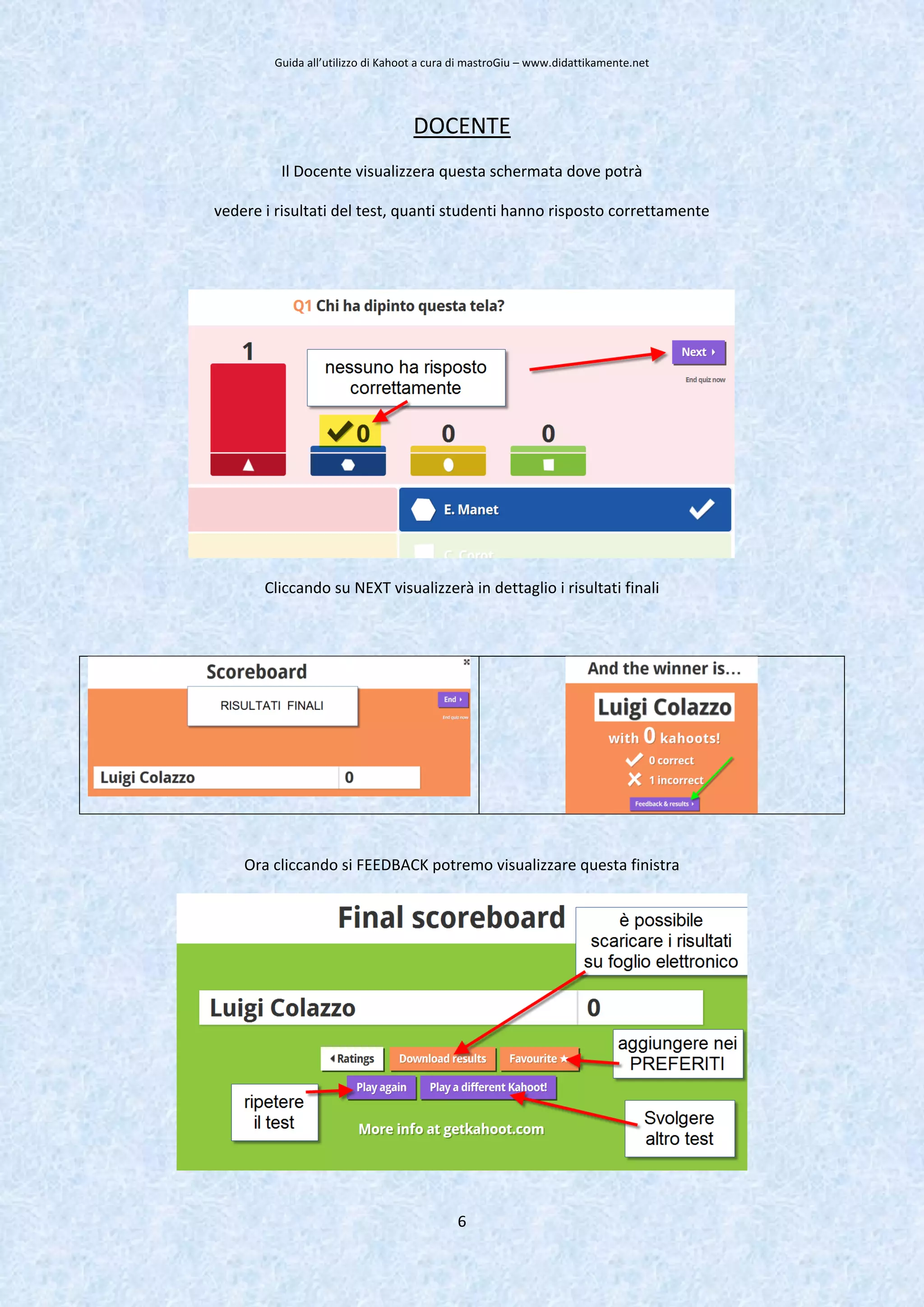Guida all’utilizzo di Kahoot a cura di mastroGiu – www.didattikamente.net
6
DOCENTE
Il Docente visualizzera questa schermata dove potrà
vedere i risultati del test, quanti studenti hanno risposto correttamente
Cliccando su NEXT visualizzerà in dettaglio i risultati finali
Ora cliccando si FEEDBACK potremo visualizzare questa finistra
 
