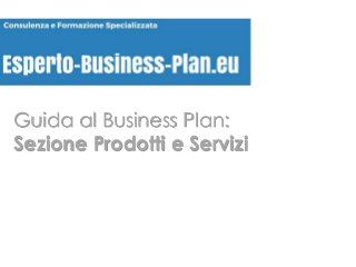 Guida al Business Plan:
Sezione Prodotti e Servizi
 