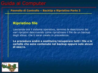 Guida al ComputerGuida al Computer
Ripristino file
Lasciando ora il sistema operativo, termino la descrizione dei
vari rip...