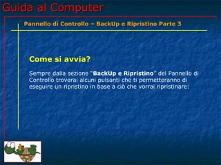 Guida al ComputerGuida al Computer
Come si avvia?
Sempre dalla sezione “BackUp e Ripristino” del Pannello di
Controllo tro...