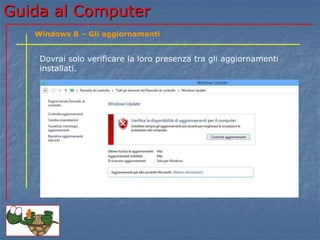 Guida al Computer 
Windows 8 – Gli aggiornamenti 
Dovrai solo verificare la loro presenza tra gli aggiornamenti 
installati. 
 