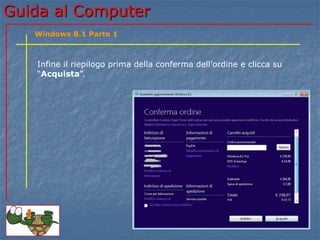 GGuuiiddaa aall CCoommppuutteerr 
Windows 8.1 Parte 1 
Infine il riepilogo prima della conferma dell’ordine e clicca su 
“Acquista”. 
 