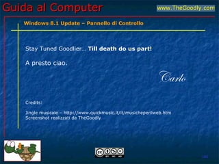 Guida al ComputerGuida al Computer
Stay Tuned Goodlier… Till death do us part!
A presto ciao.
Carlo
Credits:
Jingle musicale – http://www.quickmusic.it/it/musicheperilweb.htm
Screenshot realizzati da TheGoodly
LBG
Windows 8.1 Update – Pannello di Controllo
 