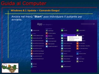 Guida al ComputerGuida al Computer
Ancora nel menù “Start” puoi individuare il pulsante per
avviarlo.
Windows 8.1 Update – Comando Esegui
 