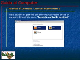 Guida al ComputerGuida al Computer
Nella sezione di gestione dell’account puoi vedere anche un
pulsante denominato come “Imposta controllo genitori”.
Pannello di Controllo - Account Utente Parte 1
 