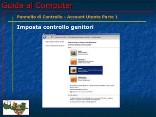 Guida al ComputerGuida al Computer
Imposta controllo genitori
Pannello di Controllo - Account Utente Parte 1
 