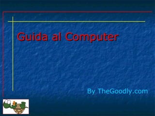 Guida al Computer By   TheGoodly.com 