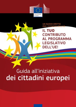 Un nUovo diritto
               per i cittadini dell’Ue

               Il tuo
               contrIbuto
               al programma
               legIslatIvo
               dell’ue!




   Guida all’iniziativa
dei cittadini europei
 