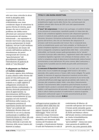 Legislazione / Pubblica amministrazione
Guida al Diritto / Il Sole 24 Ore Numero 39 / 26 settembre 2015 21
conferimento di fiducia e di
controllo sull’operato del Governo:
il Senato perde entrambe queste
funzioni, sicché non solo il sistema
di checks and balances offerto
dall’attuale sistema costituzionale
ne risulta irrimediabilmente
inciso, ma soprattutto la
“governabilità” - intesa non tanto
come garanzia di stabilità del
governo, ma come garanzia della
solo non viene coinvolta in alcun
modo la disciplina della
magistratura - tema che
evidentemente non viene
considerato degno di attenzione in
questa riforma di sistema, quasi
dunque che non si tratti di un
problema che debba essere
affrontato per assicurare il buon
funzionamento del sistema
istituzionale -, ma soprattutto si
intende intervenire sulla forma di
governo parlamentare in modo
indiretto, cioè per lo più mediante
la cancellazione del Senato dal
circuito dell’indirizzo politico, la
rimodulazione dei poteri
emergenziali del Governo, lo
“spacchettamento” del
procedimento legislativo e
l’introduzione di qualcosa di
simile al “voto bloccato”.
Il collegamento con l’Italicum
e il risultato complessivo
Che quanto appena detto definisca
il senso effettivo della riforma dal
punto di vista dell’assetto dei
poteri pubblici, appare ancor più
evidente se si coglie appieno il
collegamento strutturale tra
questa riforma costituzionale e la
riforma elettorale parimenti in
corso di approvazione. La
determinazione dell’Esecutivo
rimessa sostanzialmente al voto
popolare nel solo momento
dell’elezione della Camera, e la
conseguente posizione di
supremazia assunta dal Governo
“eletto” nei confronti del
Parlamento diventa chiaro nel
momento in cui con la riforma
costituzionale si stabilisce che
l’elettività diretta si riduce alla sola
Camera dei deputati, e con la
riforma elettorale si prevede che
l’elezione della stessa Camera dei
deputati si traduce
nell’approvazione popolare dei
candidati offerti dalla lista che
riceve o più del 40% dei voti
oppure vincente in sede di
ballottaggio. Viene così nel
medesimo tempo fortemente
ridotto il ruolo del Presidente della
Repubblica nel momento della
nomina del Presidente del
Consiglio, e drasticamente limitato
il ruolo del Parlamento in sede di
TITOLO V: UNA BUONA RISCRITTURA
Da ultimo, qualche parola va dedicata sulla riscrittura del Titolo V, la parte
probabilmente meglio riuscita della riforma. Qui, una buona parte dei
problemi sollevati dalla riforma del 2001 sono stati opportunamente
affrontati e risolti.
Il “peso” del compromesso - In alcuni casi, purtroppo, si è preferito limitarsi
a una soluzione di compromesso, soprattutto quando si è inteso dare allo
Stato la sola competenza legislativa esclusiva sulle «disposizioni generali e
comuni» in materia di salute, politiche sociali, sicurezza alimentare,
istruzione, istruzione e formazione professionale, attività culturali, turismo, e
governo del territorio, oltre che con riferimento alle «disposizioni di
principio» sulle forme associative dei Comuni. Non si comprende bene,
anche se probabilmente questo sarà l’esito probabile, se l’attribuzione di
questa competenza legislativa sui principi generali e comuni implicherà non
solo la conseguente competenza regolamentare dello Stato - come sembra
indiscutibile, così facendo cessare quella giurisprudenza che ha “salvato”,
ricorrendo al principio della cedevolezza, i regolamenti statali nelle materie di
competenza legislativa regionale e nel contempo di interesse unitario - ma
anche la competenza statale di determinare la titolarità delle relative funzioni
amministrative ai sensi dell’articolo 118, primo comma, della Costituzione, e
dunque anche il possibile esercizio diretto da parte delle amministrazioni
dello Stato.
La mancanza di disposizioni transitorie - Se così sarà, però, come al solito
nulla si dice circa le modalità del passaggio delle funzioni e del relativo
personale, oltre, qualora ancora vi fossero, delle risorse collegate. Per questo
aspetto, la mancanza di opportune disposizioni transitorie avvicina allora
questa riforma a quella del 2001, fatta salva la presenza di una norma sulla
continuità dell’efficacia della leggi regionali già adottate nelle materie che
ritornano alla competenza statale. Infatti, come allora il decentramento,
stavolta il riaccentramento delle competenze potrà facilmente incontrare
inevitabili ritardi e produrre consistenti disfunzioni nell’erogazione dei servizi
pubblici e nell’organizzazione del personale, in quanto occorrerà escogitare di
volta in volta le relative procedure di trasferimento in assenza di apposite
disposizioni costituzionali capaci di vincolare preventivamente gli attori
istituzionali a vario titolo coinvolti. (G.M.S.)
 