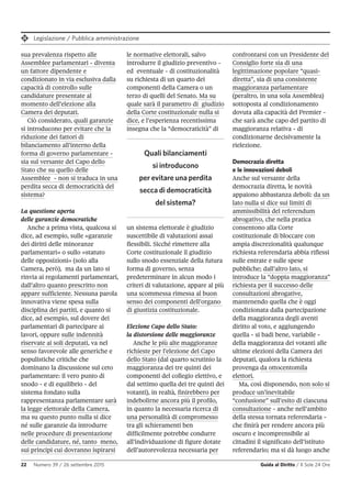 Legislazione / Pubblica amministrazione
22 Numero 39 / 26 settembre 2015 Guida al Diritto / Il Sole 24 Ore
confrontarsi con un Presidente del
Consiglio forte sia di una
legittimazione popolare “quasi-
diretta”, sia di una consistente
maggioranza parlamentare
(peraltro, in una sola Assemblea)
sottoposta al condizionamento
dovuta alla capacità del Premier -
che sarà anche capo del partito di
maggioranza relativa - di
condizionarne decisivamente la
rielezione.
Democrazia diretta
e le innovazioni deboli
Anche sul versante della
democrazia diretta, le novità
appaiono abbastanza deboli: da un
lato nulla si dice sui limiti di
ammissibilità del referendum
abrogativo, che nella pratica
consentono alla Corte
costituzionale di bloccare con
ampia discrezionalità qualunque
richiesta referendaria abbia riflessi
sulle entrate e sulle spese
pubbliche; dall’altro lato, si
introduce la “doppia maggioranza”
richiesta per il successo delle
consultazioni abrogative,
mantenendo quella che è oggi
condizionata dalla partecipazione
della maggioranza degli aventi
diritto al voto, e aggiungendo
quella - si badi bene, variabile -
della maggioranza dei votanti alle
ultime elezioni della Camera dei
deputati, qualora la richiesta
provenga da ottocentomila
elettori.
Ma, così disponendo, non solo si
produce un’inevitabile
“confusione” sull’esito di ciascuna
consultazione - anche nell’ambito
della stessa tornata referendaria -
che finirà per rendere ancora più
oscuro e incomprensibile ai
cittadini il significato dell’istituto
referendario; ma si dà luogo anche
sua prevalenza rispetto alle
Assemblee parlamentari - diventa
un fattore dipendente e
condizionato in via esclusiva dalla
capacità di controllo sulle
candidature presentate al
momento dell’elezione alla
Camera dei deputati.
Ciò considerato, quali garanzie
si introducono per evitare che la
riduzione dei fattori di
bilanciamento all’interno della
forma di governo parlamentare -
sia sul versante del Capo dello
Stato che su quello delle
Assemblee - non si traduca in una
perdita secca di democraticità del
sistema?
La questione aperta
delle garanzie democratiche
Anche a prima vista, qualcosa si
dice, ad esempio, sulle «garanzie
dei diritti delle minoranze
parlamentari» o sullo «statuto
delle opposizioni» (solo alla
Camera, però), ma da un lato si
rinvia ai regolamenti parlamentari,
dall’altro quanto prescritto non
appare sufficiente. Nessuna parola
innovativa viene spesa sulla
disciplina dei partiti, e quanto si
dice, ad esempio, sul dovere dei
parlamentari di partecipare ai
lavori, oppure sulle indennità
riservate ai soli deputati, va nel
senso favorevole alle generiche e
populistiche critiche che
dominano la discussione sul ceto
parlamentare: il vero punto di
snodo - e di equilibrio - del
sistema fondato sulla
rappresentanza parlamentare sarà
la legge elettorale della Camera,
ma su questo punto nulla si dice
né sulle garanzie da introdurre
nelle procedure di presentazione
delle candidature, né, tanto meno,
sui principi cui dovranno ispirarsi
le normative elettorali, salvo
introdurre il giudizio preventivo -
ed eventuale - di costituzionalità
su richiesta di un quarto dei
componenti della Camera o un
terzo di quelli del Senato. Ma su
quale sarà il parametro di giudizio
della Corte costituzionale nulla si
dice, e l’esperienza recentissima
insegna che la “democraticità” di
un sistema elettorale è giudizio
suscettibile di valutazioni assai
flessibili. Sicché rimettere alla
Corte costituzionale il giudizio
sullo snodo essenziale della futura
forma di governo, senza
predeterminare in alcun modo i
criteri di valutazione, appare al più
una scommessa rimessa al buon
senso dei componenti dell’organo
di giustizia costituzionale.
Elezione Capo dello Stato:
la distorsione delle maggioranze
Anche le più alte maggioranze
richieste per l’elezione del Capo
dello Stato (dal quarto scrutinio la
maggioranza dei tre quinti dei
componenti del collegio elettivo, e
dal settimo quella dei tre quinti dei
votanti), in realtà, finirebbero per
indebolirne ancora più il profilo,
in quanto la necessaria ricerca di
una personalità di compromesso
tra gli schieramenti ben
difficilmente potrebbe condurre
all’individuazione di figure dotate
dell’autorevolezza necessaria per
Quali bilanciamenti
si introducono
per evitare una perdita
secca di democraticità
del sistema?
 